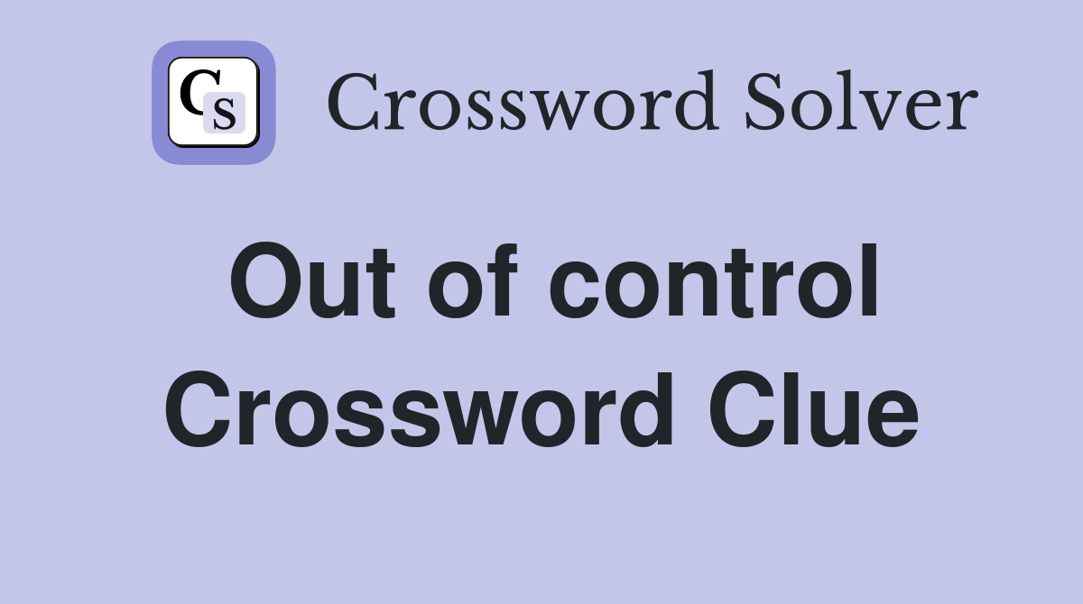 wildly out of control crossword clue nyt